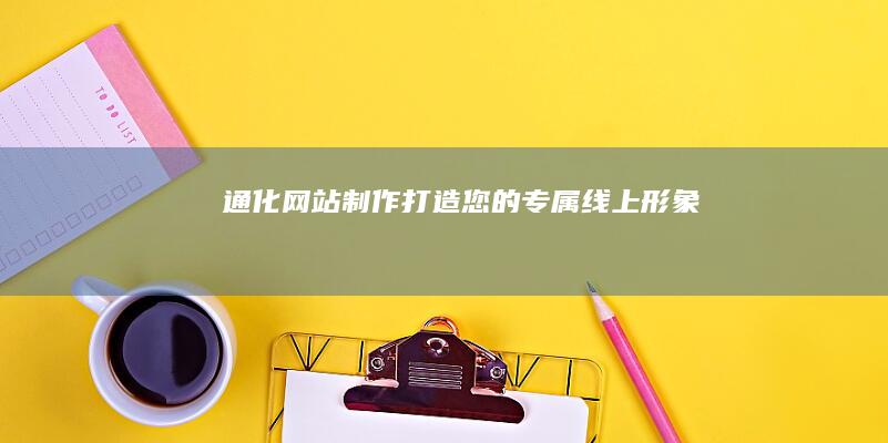 通化网站制作：打造您的专属线上形象
