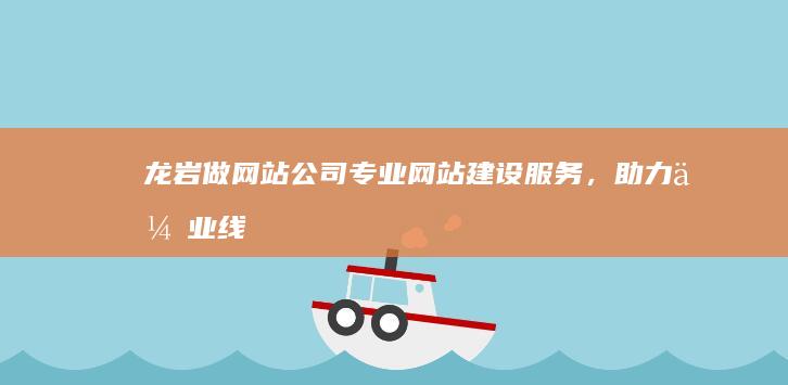 龙岩做网站公司 - 专业网站建设服务，助力企业线上发展