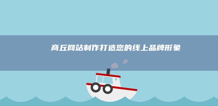 商丘网站制作：打造您的线上品牌形象