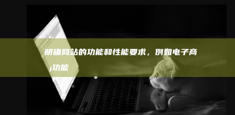明确网站的功能和性能要求，例如：电子商务功能、博客功能、会员系统等。