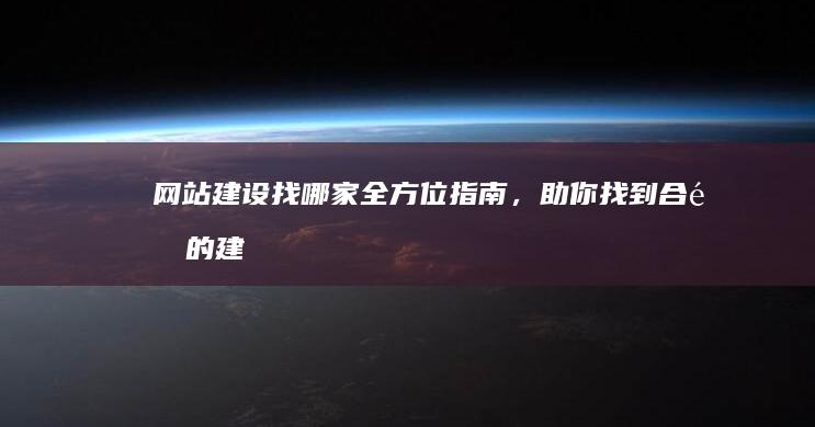 网站建设找哪家：全方位指南，助你找到合适的建站公司