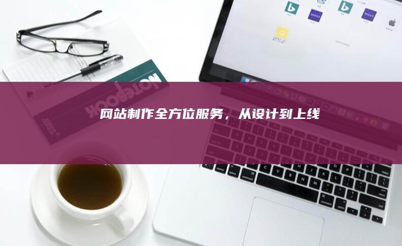 网站制作全方位服务，从设计到上线