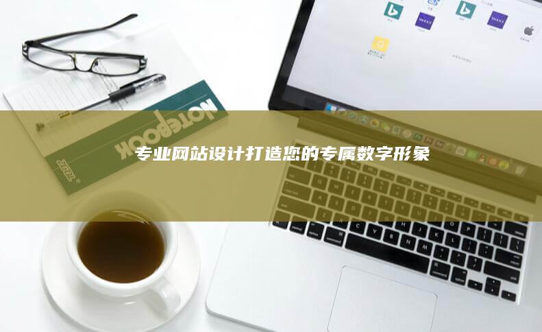 专业网站设计:打造您的专属数字形象
