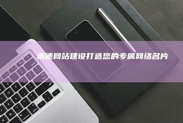 承德网站建设：打造您的专属网络名片