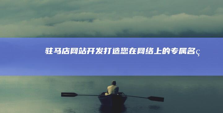 驻马店网站开发：打造您在网络上的专属名片