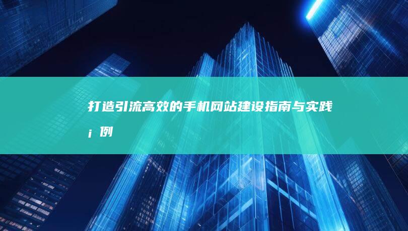 打造引流高效的手机网站：建设指南与实践案例