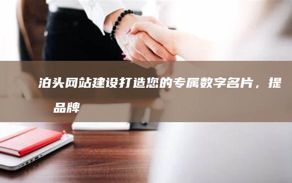 泊头网站建设：打造您的专属数字名片，提升品牌形象和在线销售