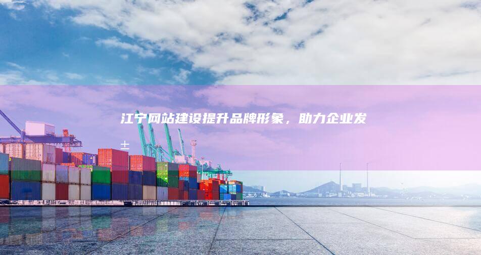 江宁网站建设：提升品牌形象，助力企业发展