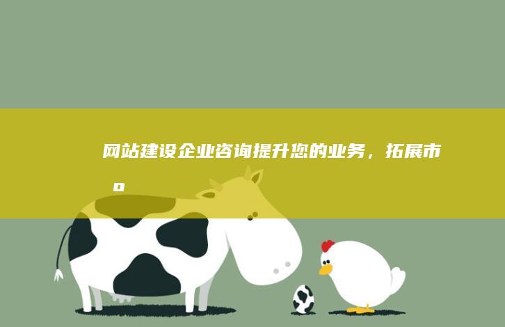 网站建设企业咨询：提升您的业务，拓展市场
