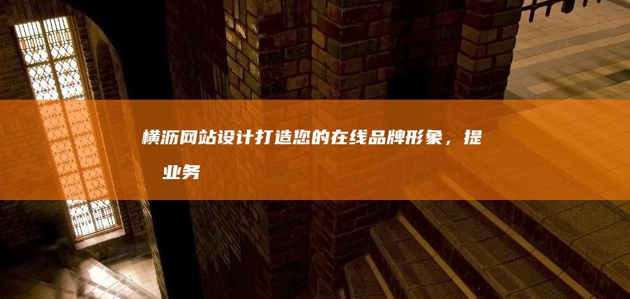 横沥网站设计：打造您的在线品牌形象，提升业务效率
