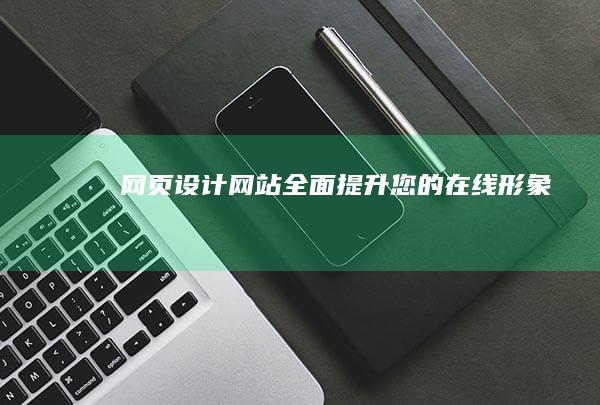 网页设计网站 - 全面提升您的在线形象