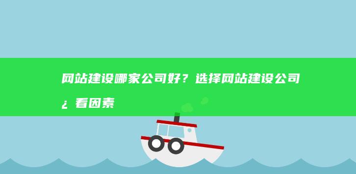 网站建设哪家公司好？选择网站建设公司必看因素及推荐