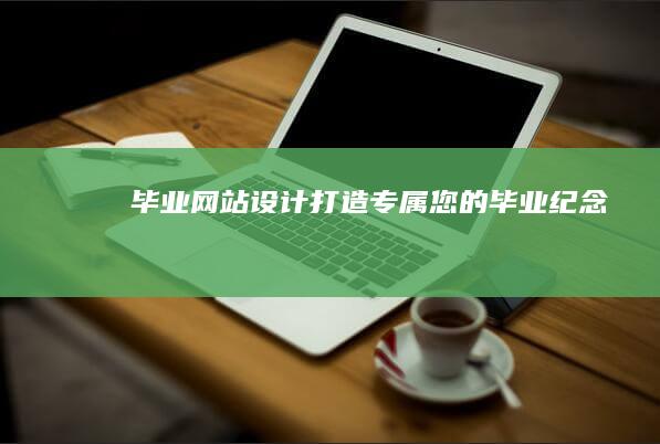 毕业网站设计 - 打造专属您的毕业纪念