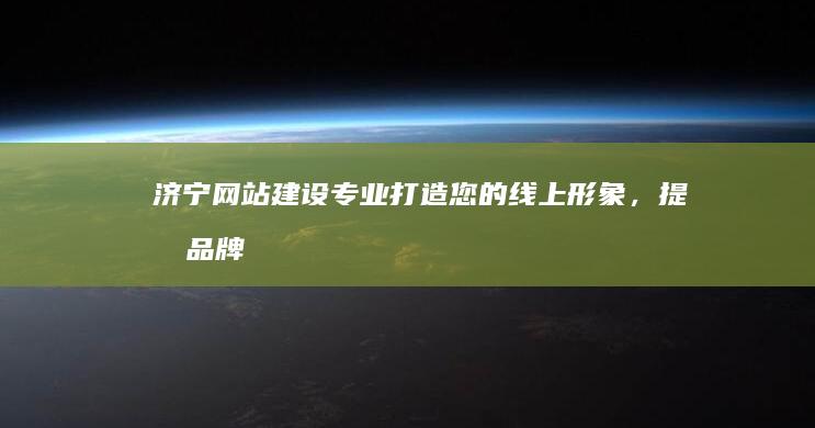 济宁网站建设：专业打造您的线上形象，提升品牌价值