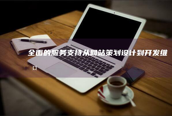 全面的服务支持：从网站策划、设计到开发、维护，提供一站式服务，确保项目顺利进行。