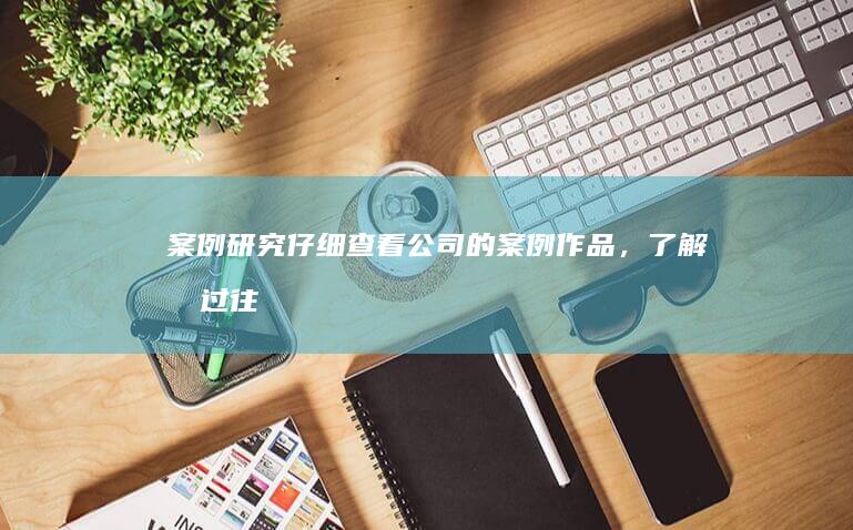 案例研究：仔细查看公司的案例作品，了解其过往的项目经验和设计风格。