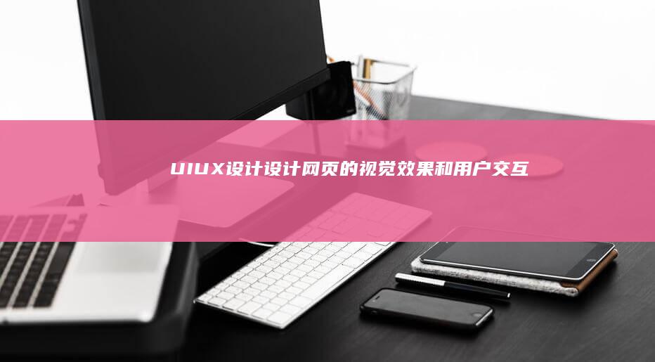 UI/UX设计：设计网页的视觉效果和用户交互体验，确保网站易用性和美观性。
