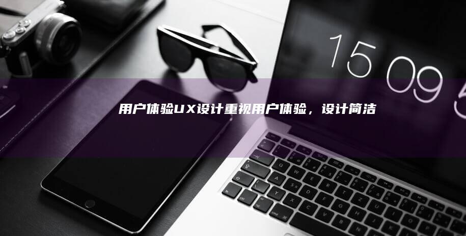 用户体验（UX）设计：重视用户体验，设计简洁直白的导航结构和便捷的操作流程，让用户能够轻松地浏览和使用网站。