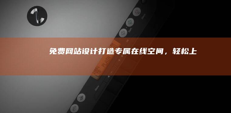 免费网站设计：打造专属在线空间，轻松上手！