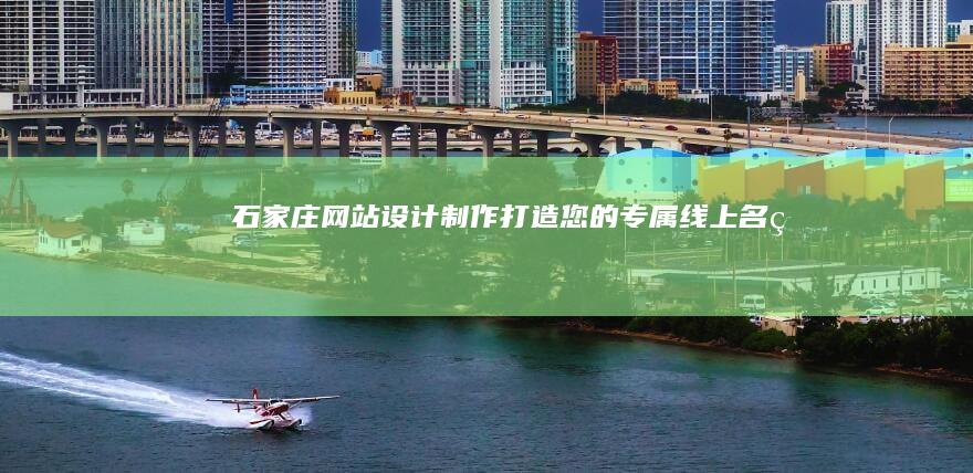 石家庄网站设计制作-打造您的专属线上名片