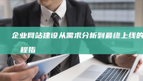 企业网站建设：从需求分析到最终上线的全流程指南