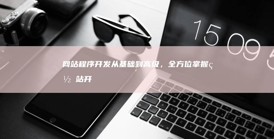 网站程序开发 - 从基础到高级，全方位掌握网站开发技能