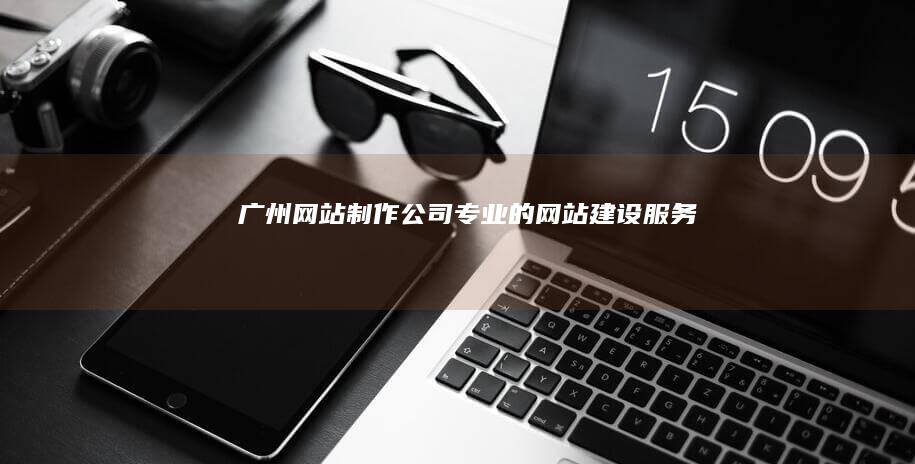 广州网站制作公司 - 专业的网站建设服务