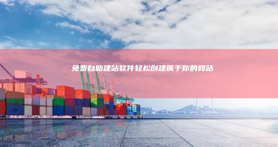 免费自助建站软件：轻松创建属于你的网站