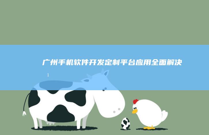 广州手机软件开发：定制、平台、应用全面解决方案
