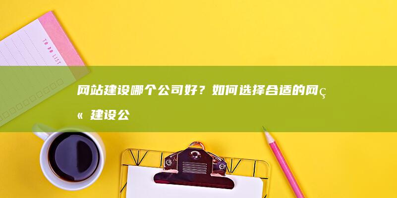 网站建设哪个公司好？如何选择合适的网站建设公司？