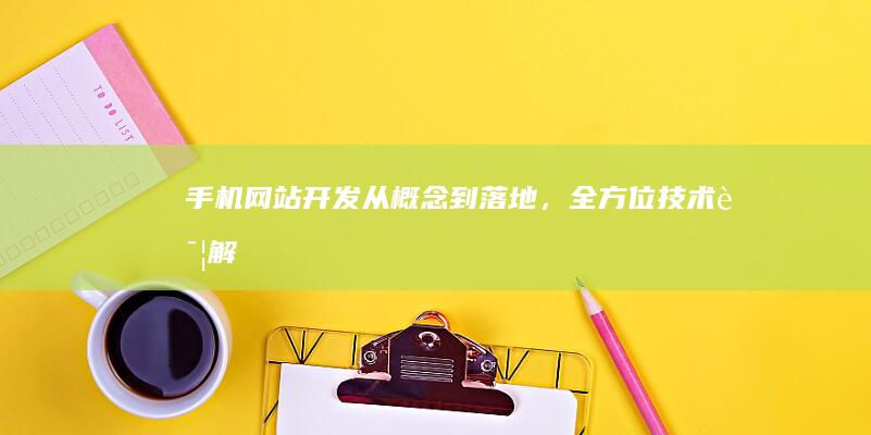 手机网站开发：从概念到落地，全方位技术详解