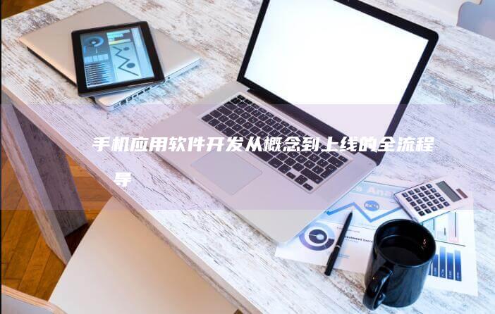 手机应用软件开发：从概念到上线的全流程指导