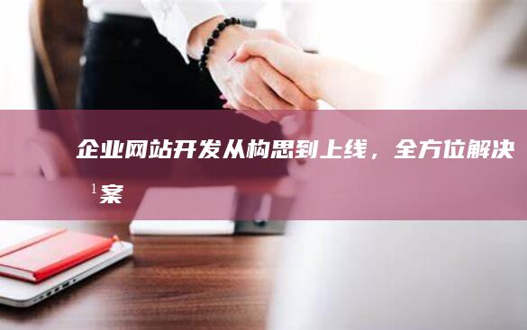 企业网站开发：从构思到上线，全方位解决方案