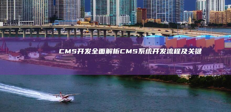 CMS开发：全面解析CMS系统开发流程及关键技术