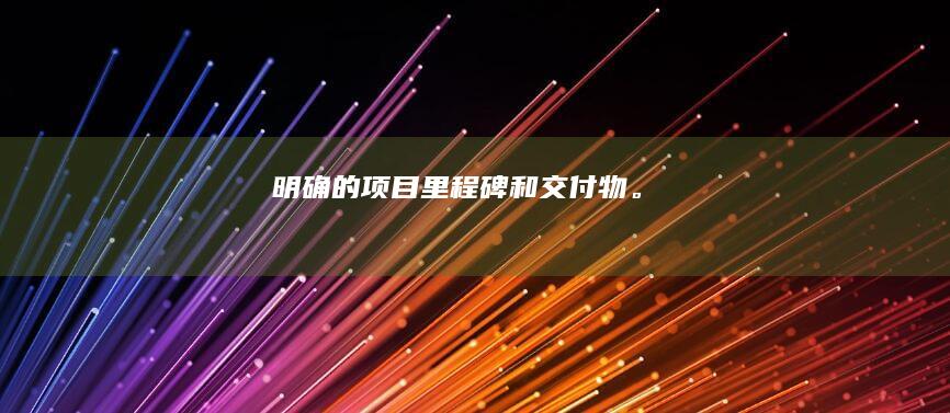 明确的项目里程碑和交付物。