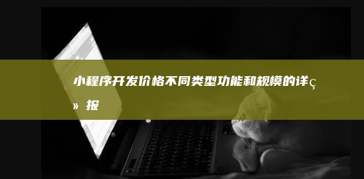 小程序开发价格：不同类型、功能和规模的详细报价范围