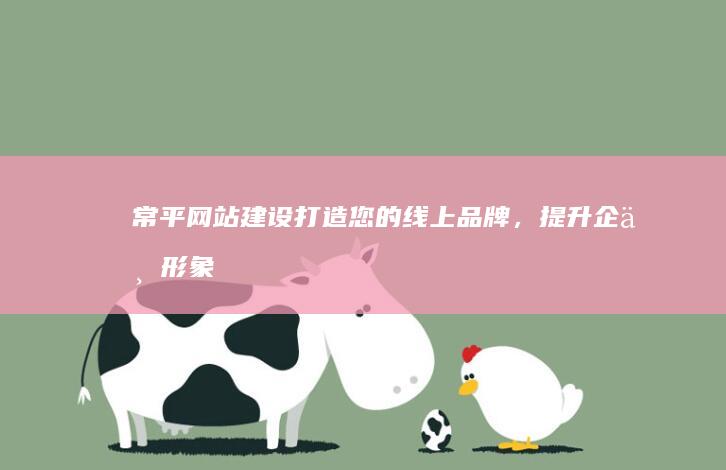 常平网站建设：打造您的线上品牌，提升企业形象和业绩