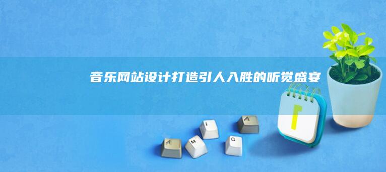 音乐网站设计:打造引人入胜的听觉盛宴