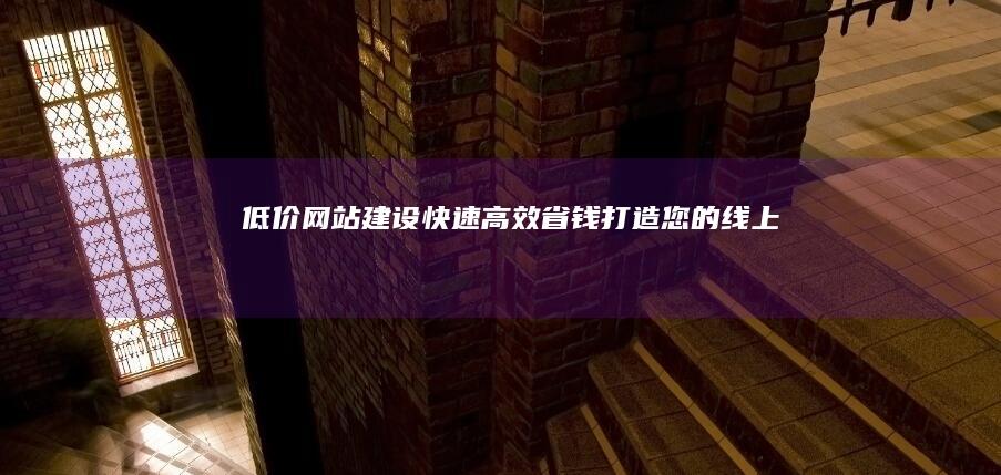低价网站建设：快速、高效、省钱打造您的线上品牌