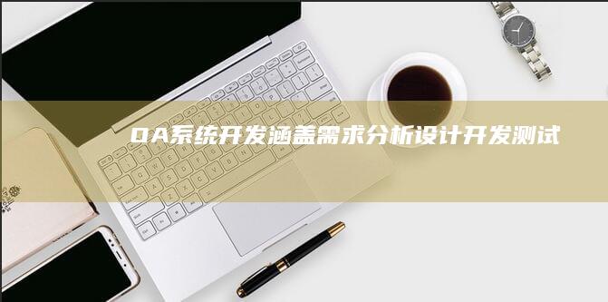 OA系统开发：涵盖需求分析、设计、开发、测试、部署及维护的全流程解决方案