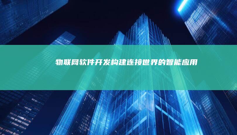 物联网软件开发：构建连接世界的智能应用