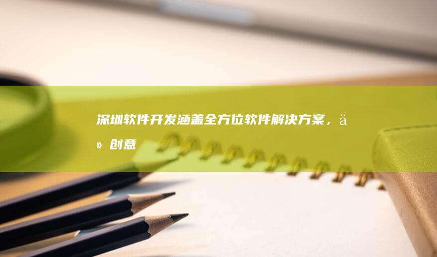 深圳软件开发：涵盖全方位软件解决方案，从创意到交付，助力企业发展
