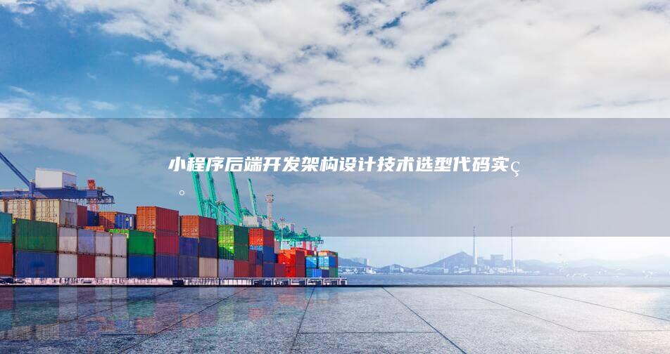 小程序后端开发 - 架构设计、技术选型、代码实现及优化